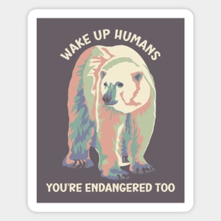 Wake Up Humans! You're Endangered Too Polar Bear Magnet